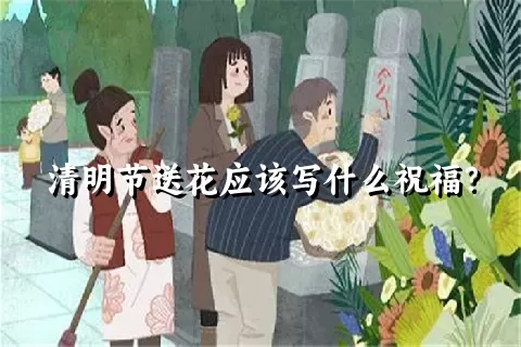 清明节送花应该写什么祝福？