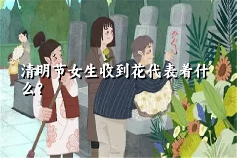 清明节女生收到花代表着什么？