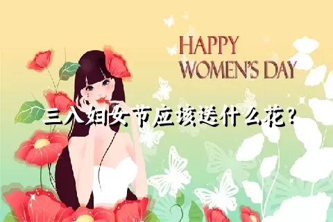 三八妇女节应该送什么花？