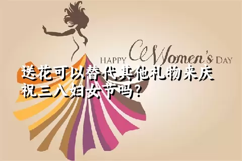 送花可以替代其他礼物来庆祝三八妇女节吗？