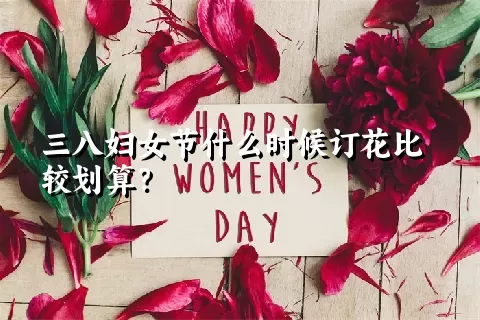 三八妇女节什么时候订花比较划算？