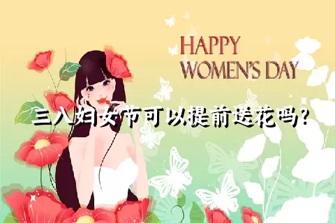 三八妇女节可以提前送花吗？