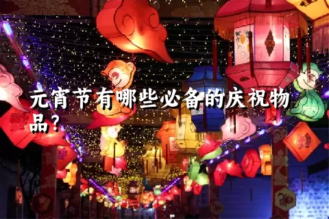 元宵节有哪些必备的庆祝物品？