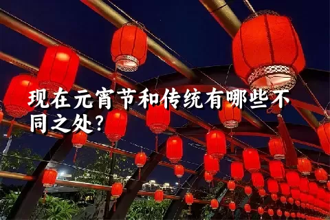 现在元宵节和传统有哪些不同之处？