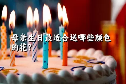 母亲生日最适合送哪些颜色的花？