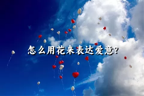 怎么用花来表达爱意？