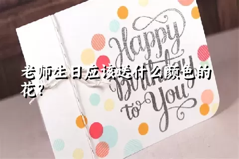 老师生日应该送什么颜色的花？