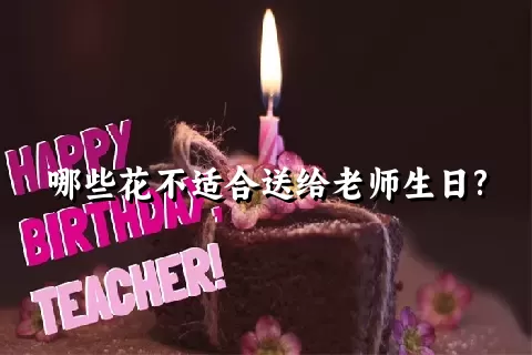 哪些花不适合送给老师生日?