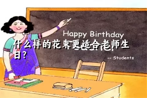 什么样的花束更适合老师生日?