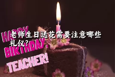 老师生日送花需要注意哪些礼仪?