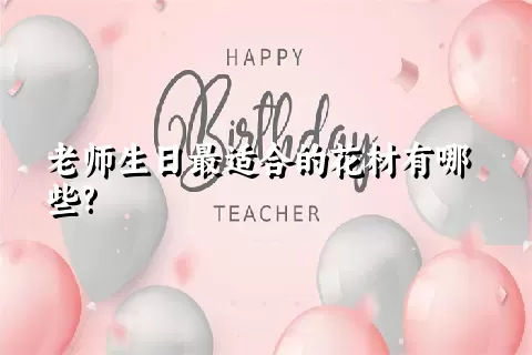 老师生日最适合的花材有哪些?