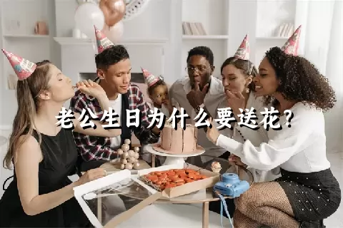 老公生日为什么要送花？