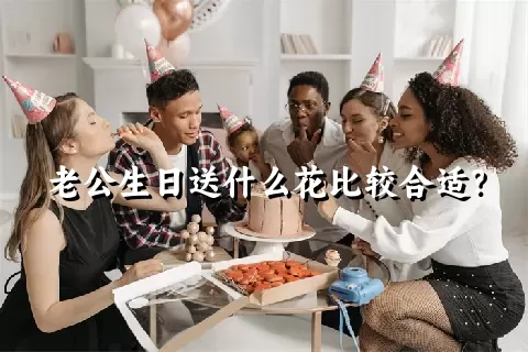 老公生日送什么花比较合适？