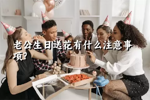 老公生日送花有什么注意事项？