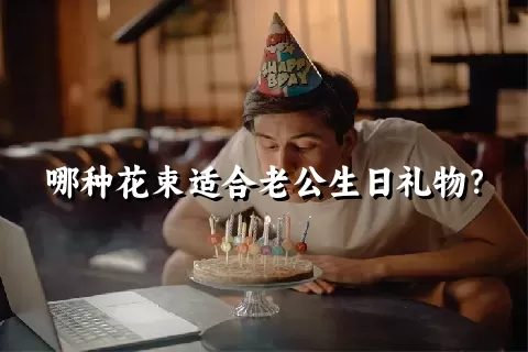 哪种花束适合老公生日礼物？