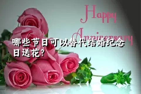 哪些节日可以替代结婚纪念日送花？