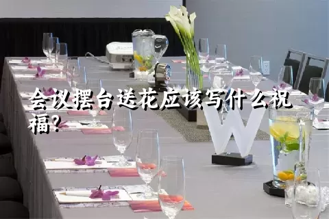 会议摆台送花应该写什么祝福？