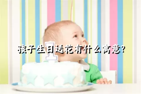 孩子生日送花有什么寓意？