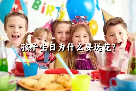 孩子生日为什么要送花？