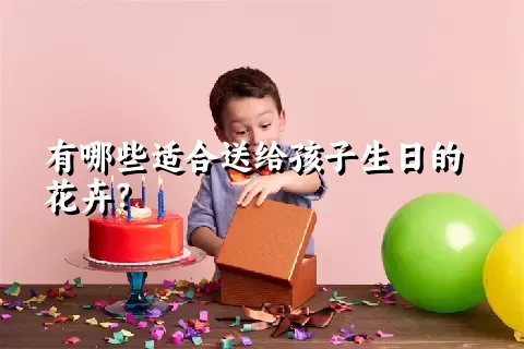 有哪些适合送给孩子生日的花卉？