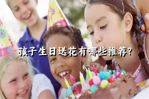 孩子生日送花有哪些推荐？