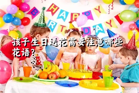 孩子生日送花需要注意哪些花语？