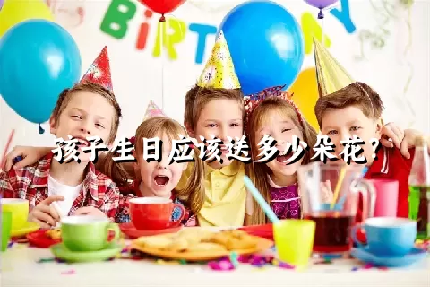 孩子生日应该送多少朵花？