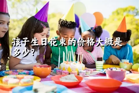 孩子生日花束的价格大概是多少？