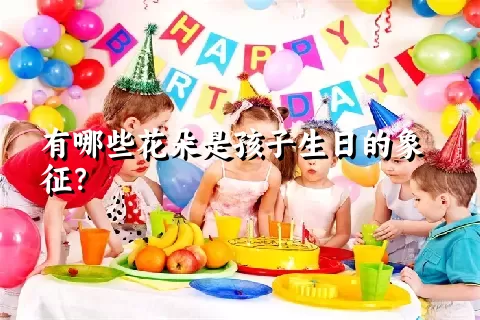 有哪些花朵是孩子生日的象征？