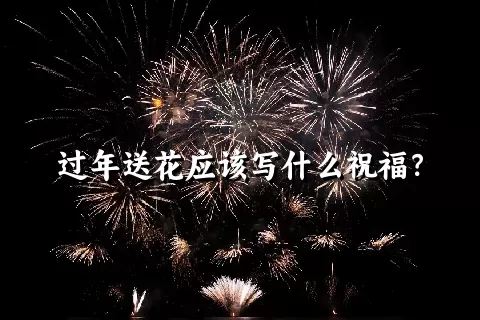 过年送花应该写什么祝福？