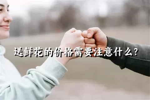 送鲜花的价格需要注意什么？