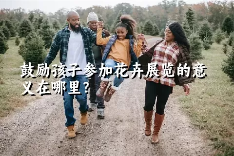 鼓励孩子参加花卉展览的意义在哪里？