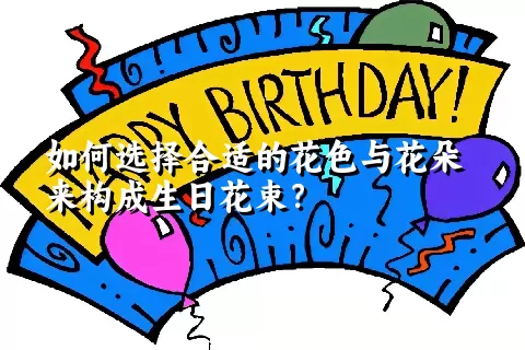 如何选择合适的花色与花朵来构成生日花束？