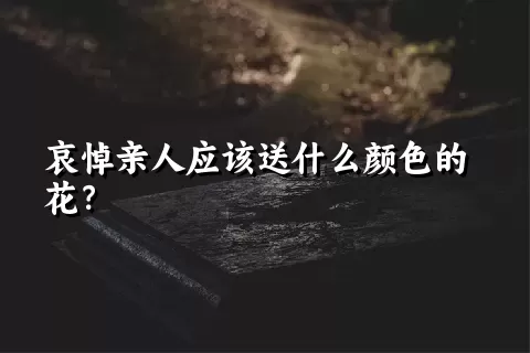 哀悼亲人应该送什么颜色的花？