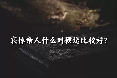 哀悼亲人什么时候送比较好？