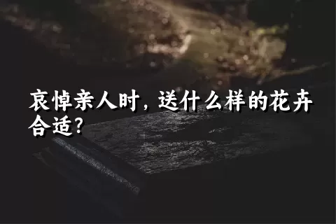 哀悼亲人时，送什么样的花卉合适？