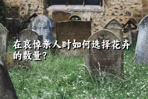 在哀悼亲人时如何选择花卉的数量？