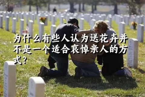 为什么有些人认为送花卉并不是一个适合哀悼亲人的方式？