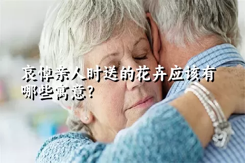 哀悼亲人时送的花卉应该有哪些寓意？