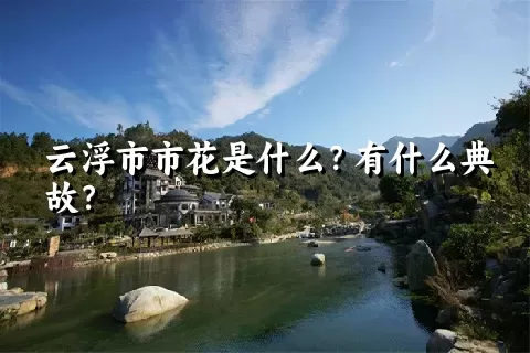 云浮市市花是什么？有什么典故？