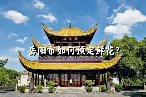 岳阳市如何预定鲜花？