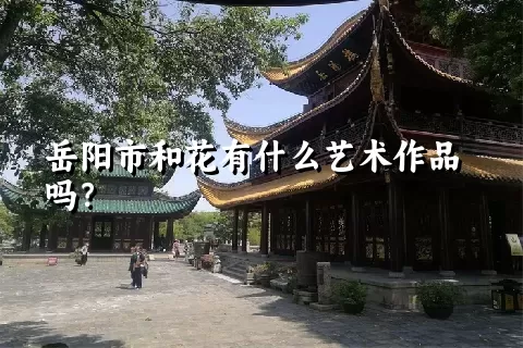 岳阳市和花有什么艺术作品吗？