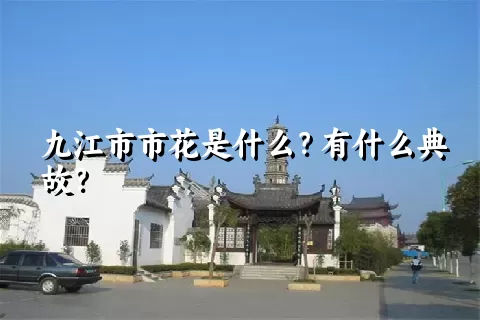 九江市市花是什么？有什么典故？