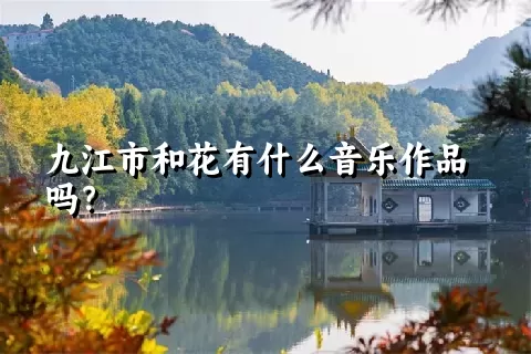 九江市和花有什么音乐作品吗？