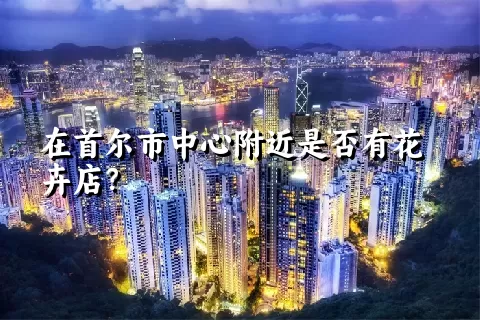 在首尔市中心附近是否有花卉店？