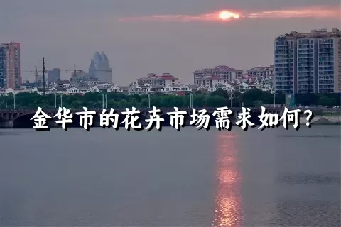 金华市的花卉市场需求如何？