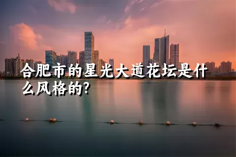 合肥市的星光大道花坛是什么风格的?