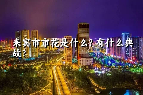 来宾市市花是什么？有什么典故？