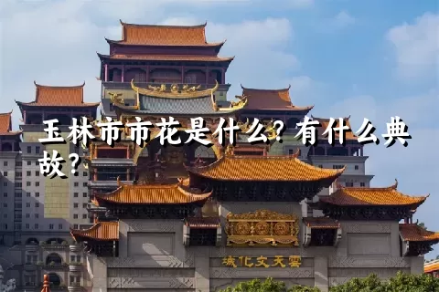 玉林市市花是什么？有什么典故？