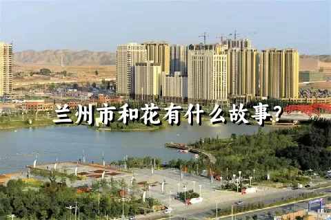 兰州市和花有什么故事？